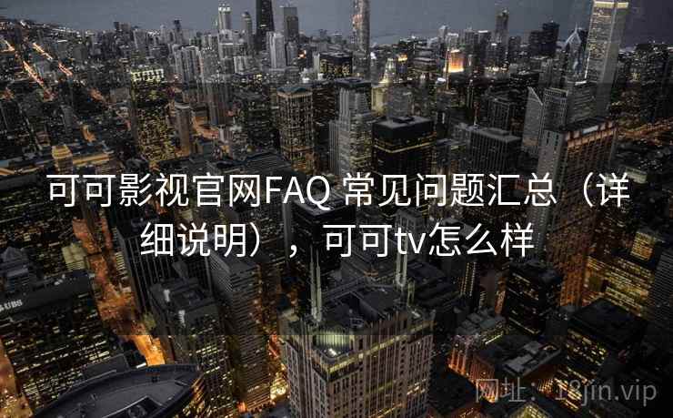 可可影视官网FAQ 常见问题汇总（详细说明），可可tv怎么样