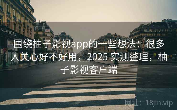 围绕柚子影视app的一些想法：很多人关心好不好用，2025 实测整理，柚子影视客户端