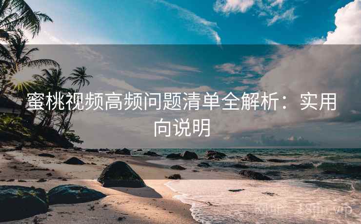 蜜桃视频高频问题清单全解析:实用向说明 蜜桃视频高频问题清单全解析:实用向说明