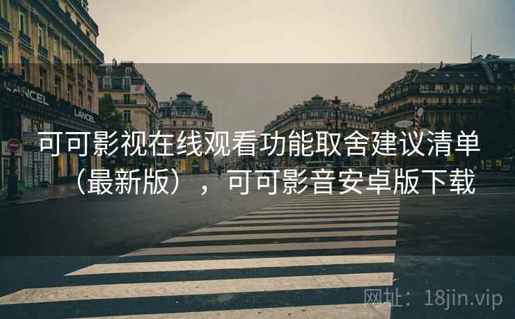 可可影视在线观看功能取舍建议清单(最新版),可可影音安卓版下载 可可影视在线观看功能取舍建议清单(最新版),可可影音安卓版下载