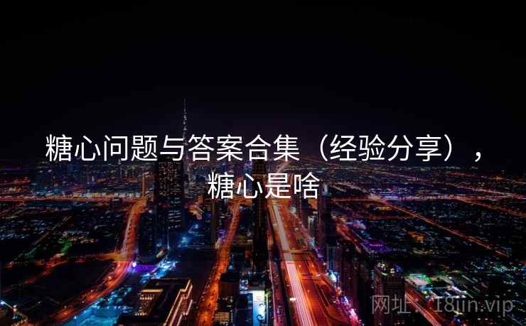 糖心问题与答案合集(经验分享),糖心是啥 糖心问题与答案合集(经验分享),糖心是啥
