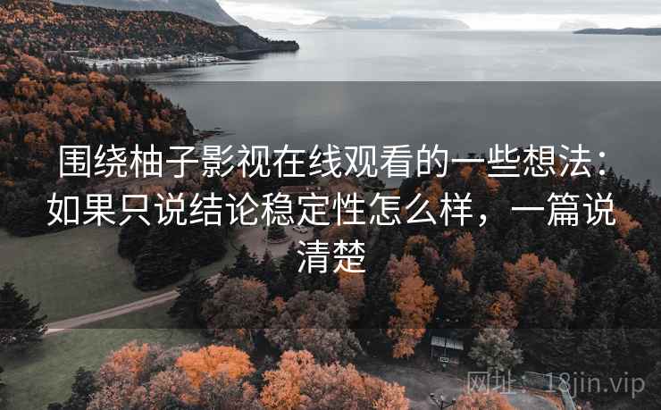 围绕柚子影视在线观看的一些想法:如果只说结论稳定性怎么样,一篇说清楚 围绕柚子影视在线观看的一些想法:如果只说结论稳定性怎么样,一篇说清楚