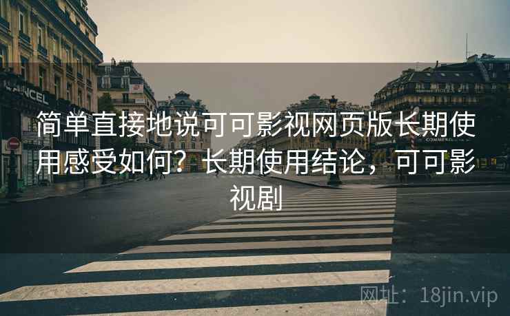 简单直接地说可可影视网页版长期使用感受如何?长期使用结论,可可影视剧 简单直接地说可可影视网页版长期使用感受如何?长期使用结论,可可影视剧