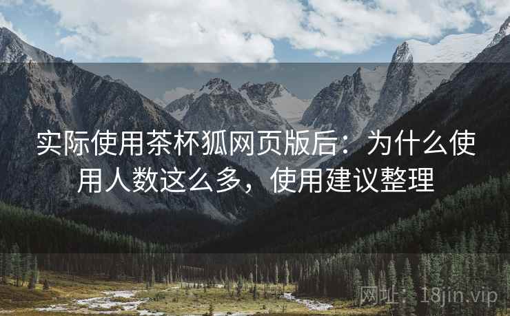 实际使用茶杯狐网页版后：为什么使用人数这么多，使用建议整理