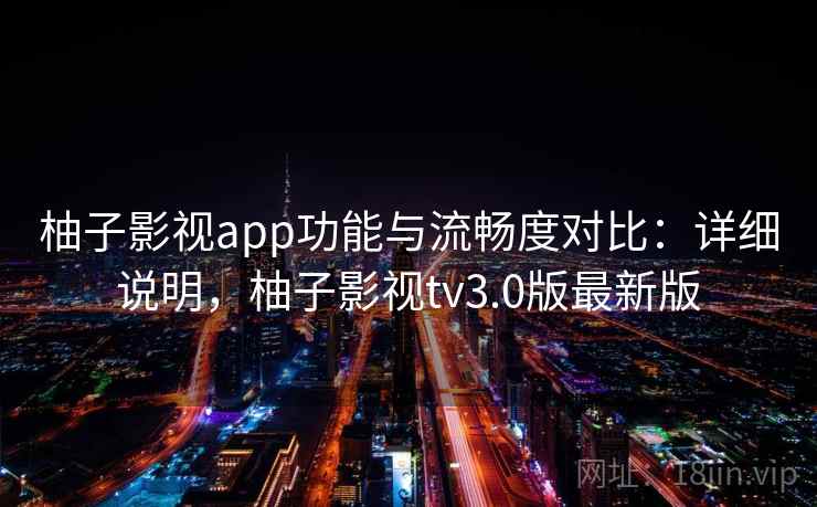 柚子影视app功能与流畅度对比:详细说明,柚子影视tv3.0版最新版 柚子影视app功能与流畅度对比:详细说明,柚子影视tv3.0版最新版