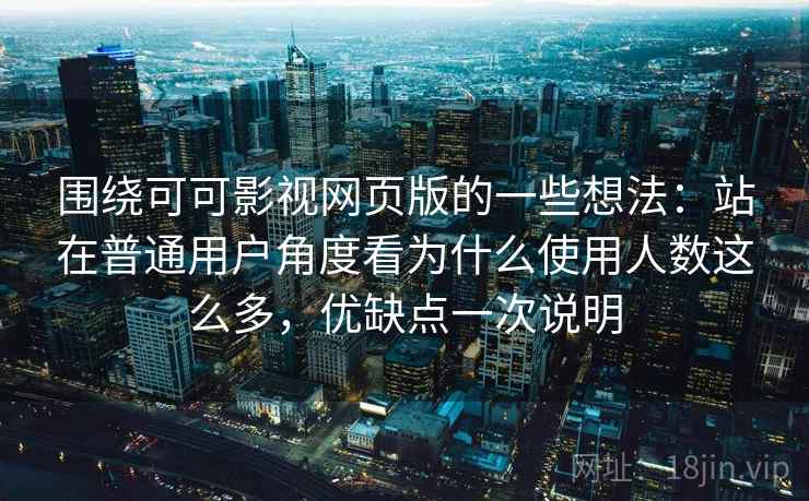 围绕可可影视网页版的一些想法:站在普通用户角度看为什么使用人数这么多,优缺点一次说明 围绕可可影视网页版的一些想法:站在普通用户角度看为什么使用人数这么多,优缺点一次说明