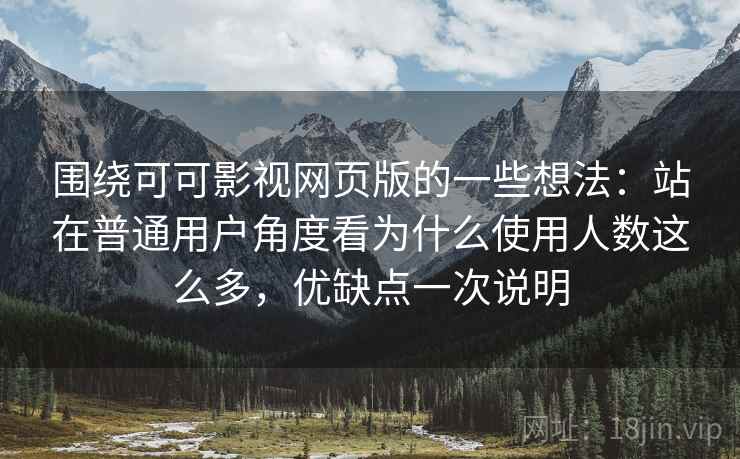 围绕可可影视网页版的一些想法：站在普通用户角度看为什么使用人数这么多，优缺点一次说明