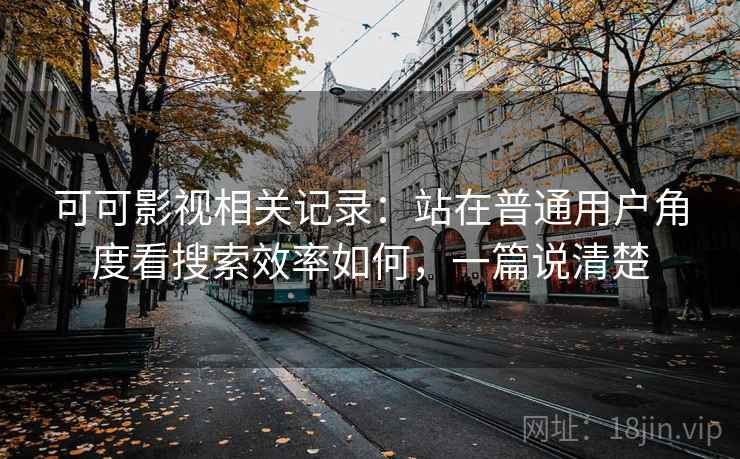 可可影视相关记录：站在普通用户角度看搜索效率如何，一篇说清楚