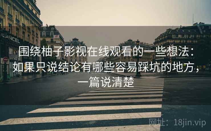 围绕柚子影视在线观看的一些想法:如果只说结论有哪些容易踩坑的地方,一篇说清楚 围绕柚子影视在线观看的一些想法:如果只说结论有哪些容易踩坑的地方,一篇说清楚
