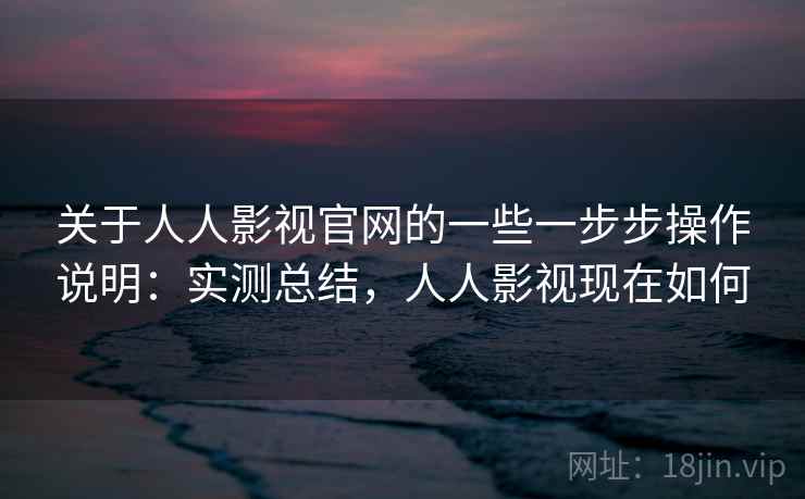 关于人人影视官网的一些一步步操作说明:实测总结,人人影视现在如何 关于人人影视官网的一些一步步操作说明:实测总结,人人影视现在如何