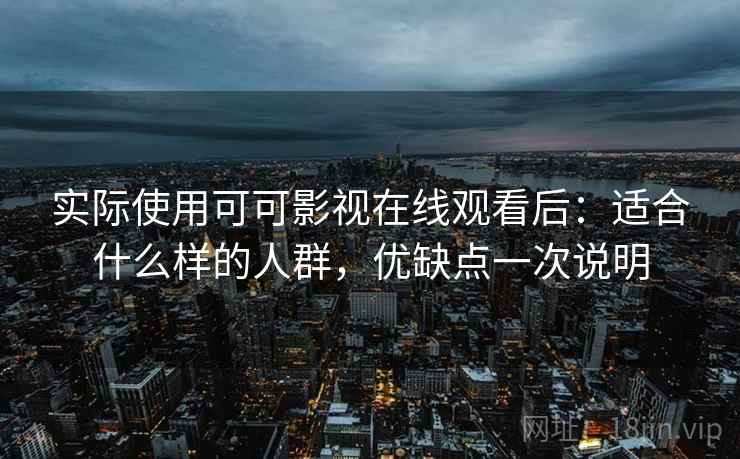 实际使用可可影视在线观看后:适合什么样的人群,优缺点一次说明 实际使用可可影视在线观看后:适合什么样的人群,优缺点一次说明