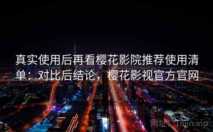 真实使用后再看樱花影院推荐使用清单:对比后结论,樱花影视官方官网 真实使用后再看樱花影院推荐使用清单:对比后结论,樱花影视官方官网