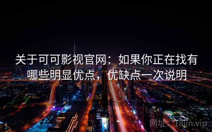 关于可可影视官网：如果你正在找有哪些明显优点，优缺点一次说明