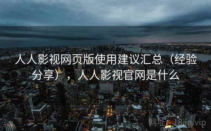 人人影视网页版使用建议汇总（经验分享），人人影视官网是什么