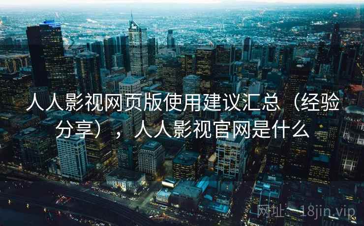 人人影视网页版使用建议汇总(经验分享),人人影视官网是什么 人人影视网页版使用建议汇总(经验分享),人人影视官网是什么