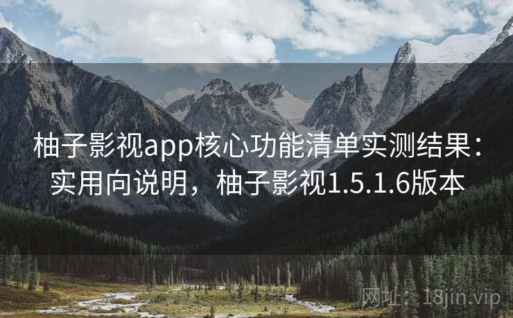 柚子影视app核心功能清单实测结果:实用向说明,柚子影视1.5.1.6版本 柚子影视app核心功能清单实测结果:实用向说明,柚子影视1.5.1.6版本