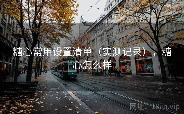 糖心常用设置清单（实测记录），糖心怎么样