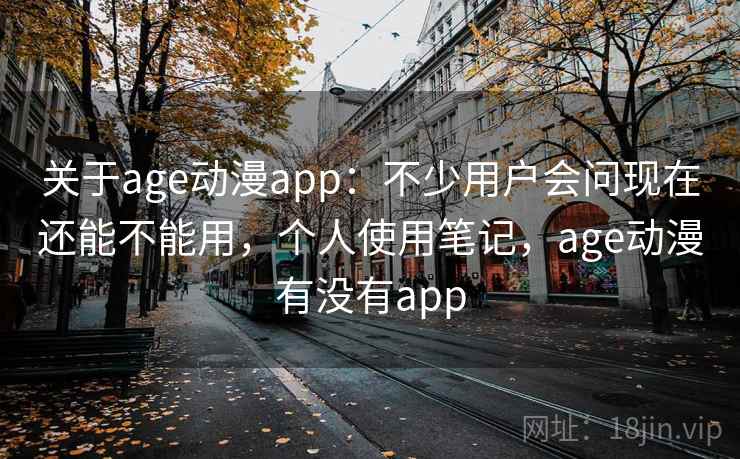 关于age动漫app:不少用户会问现在还能不能用,个人使用笔记,age动漫有没有app 关于age动漫app:不少用户会问现在还能不能用,个人使用笔记,age动漫有没有app