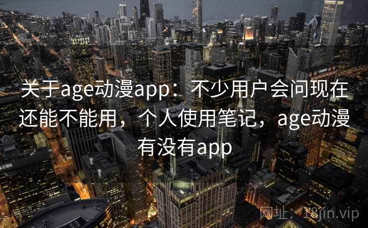 关于age动漫app:不少用户会问现在还能不能用,个人使用笔记,age动漫有没有app 关于age动漫app:不少用户会问现在还能不能用,个人使用笔记,age动漫有没有app
