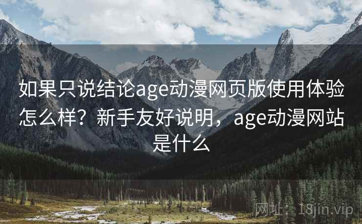 如果只说结论age动漫网页版使用体验怎么样?新手友好说明,age动漫网站是什么 如果只说结论age动漫网页版使用体验怎么样?新手友好说明,age动漫网站是什么