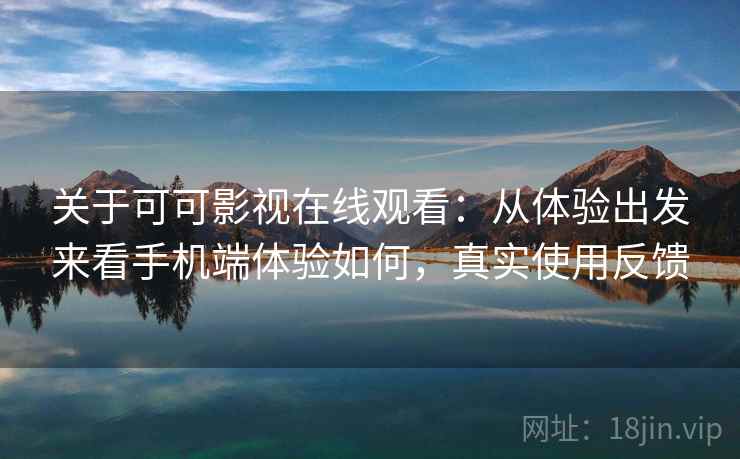 关于可可影视在线观看:从体验出发来看手机端体验如何,真实使用反馈 关于可可影视在线观看:从体验出发来看手机端体验如何,真实使用反馈