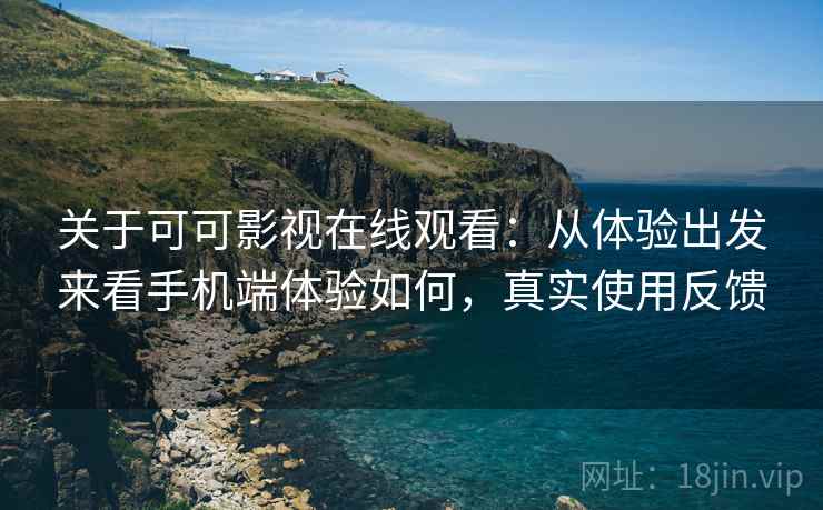 关于可可影视在线观看:从体验出发来看手机端体验如何,真实使用反馈 关于可可影视在线观看:从体验出发来看手机端体验如何,真实使用反馈
