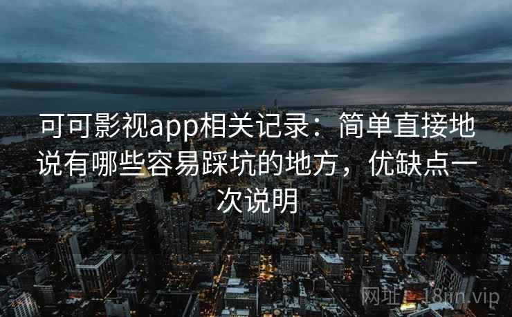 可可影视app相关记录：简单直接地说有哪些容易踩坑的地方，优缺点一次说明