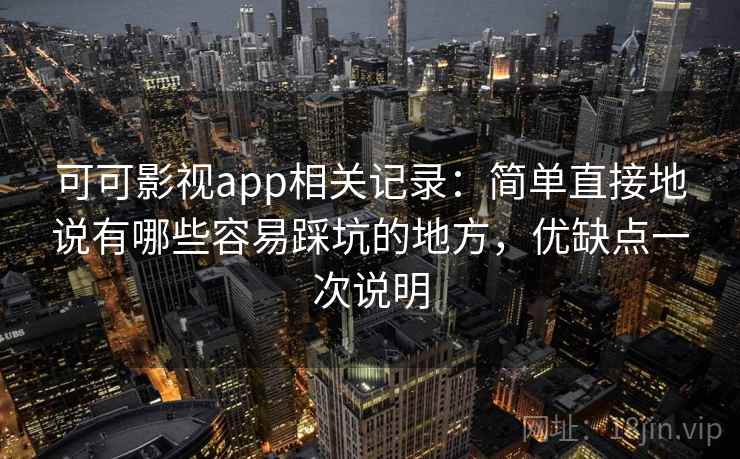 可可影视app相关记录:简单直接地说有哪些容易踩坑的地方,优缺点一次说明 可可影视app相关记录:简单直接地说有哪些容易踩坑的地方,优缺点一次说明