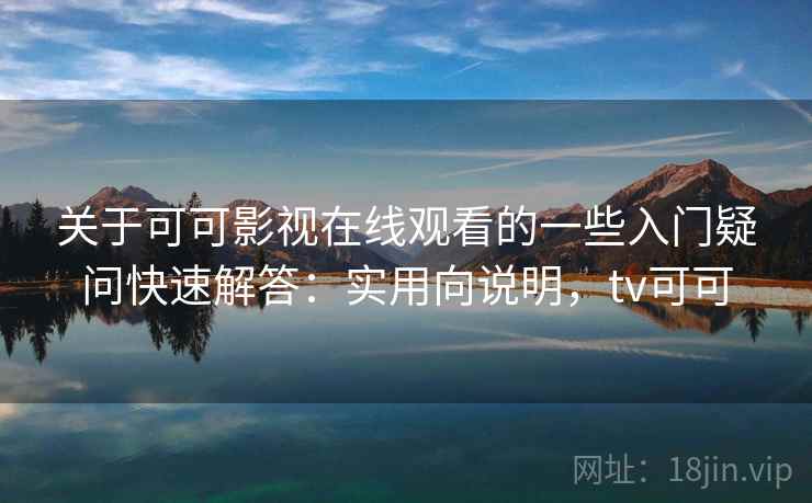 关于可可影视在线观看的一些入门疑问快速解答：实用向说明，tv可可