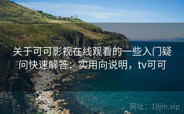 关于可可影视在线观看的一些入门疑问快速解答：实用向说明，tv可可