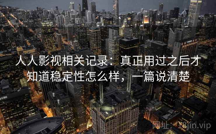 人人影视相关记录：真正用过之后才知道稳定性怎么样，一篇说清楚