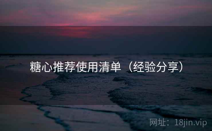 糖心推荐使用清单（经验分享）