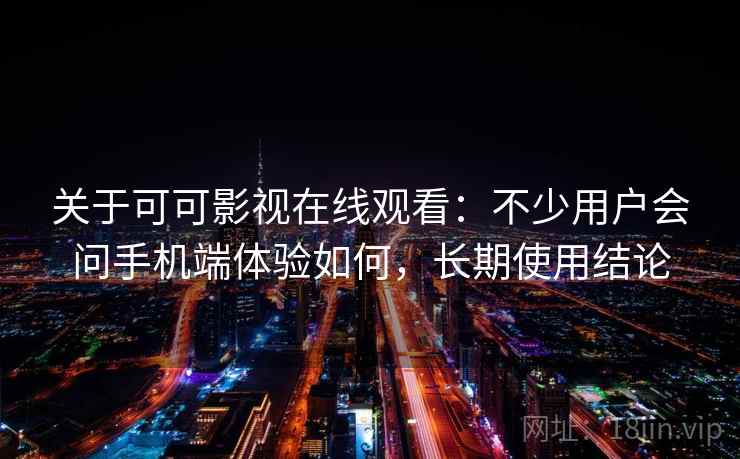 关于可可影视在线观看：不少用户会问手机端体验如何，长期使用结论