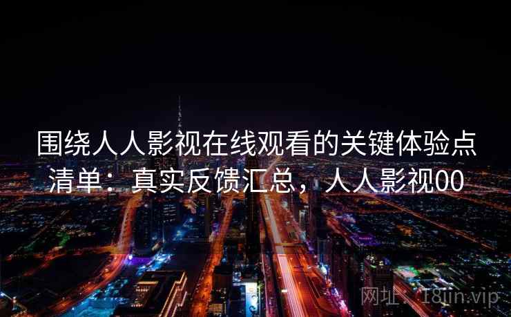 围绕人人影视在线观看的关键体验点清单：真实反馈汇总，人人影视00
